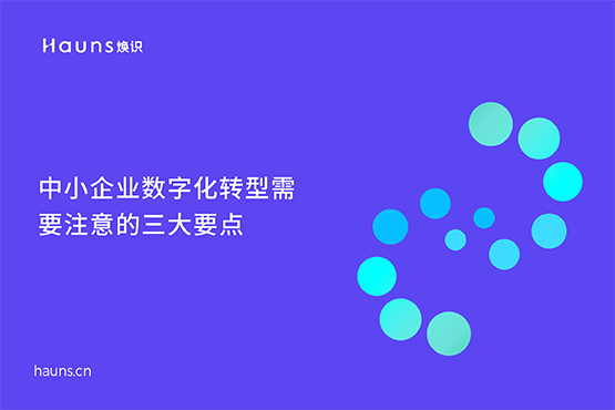 中小企业数字化转型要注意的三大要点-焕识