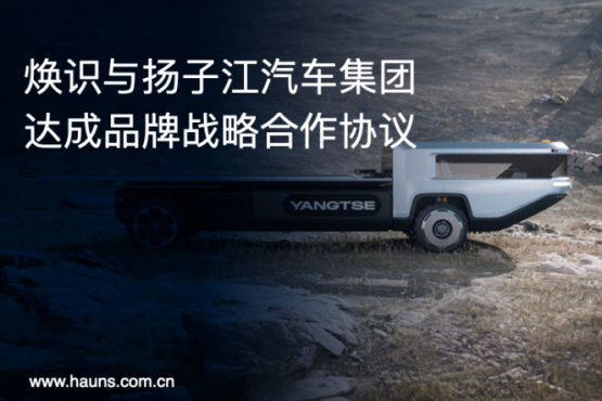 Hauns焕识与扬子江汽车集团达成品牌战略合作，推动商用车品牌全面升级